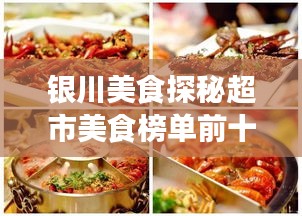 银川美食探秘超市美食榜单前十，味蕾狂欢盛宴不容错过！