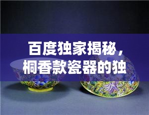 百度独家揭秘，桐香款瓷器的独特魅力与风采