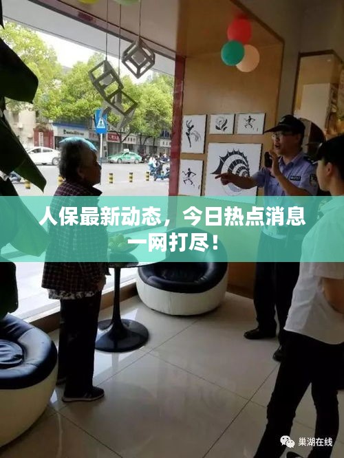 人保最新动态，今日热点消息一网打尽！