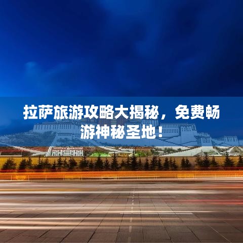 拉萨旅游攻略大揭秘，免费畅游神秘圣地！
