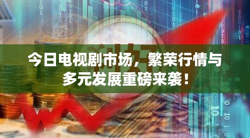今日电视剧市场，繁荣行情与多元发展重磅来袭！