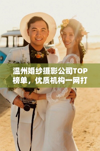 温州婚纱摄影公司TOP榜单，优质机构一网打尽