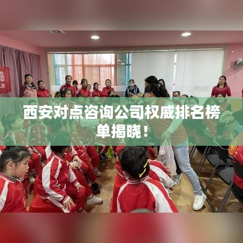 西安对点咨询公司权威排名榜单揭晓！