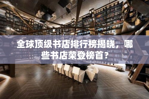 全球顶级书店排行榜揭晓，哪些书店荣登榜首？