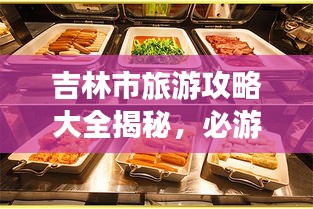 吉林市旅游攻略大全揭秘，必游景点、美食、住宿一网打尽！