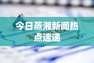 今日蒸湘新闻热点速递
