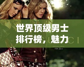 世界顶级男士排行榜，魅力与实力并存的前瞻排名！