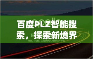 百度PLZ智能搜索，探索新境界，答案尽在指尖！