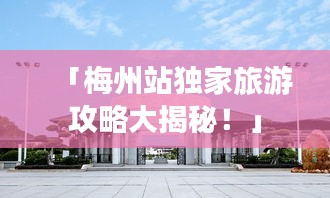 「梅州站独家旅游攻略大揭秘！」