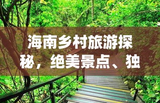 海南乡村旅游探秘，绝美景点、独特体验一网打尽！