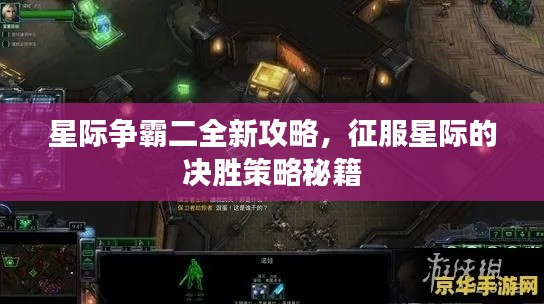 星际争霸二全新攻略，征服星际的决胜策略秘籍