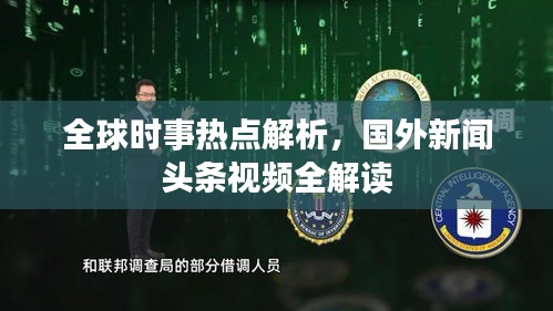 全球时事热点解析，国外新闻头条视频全解读
