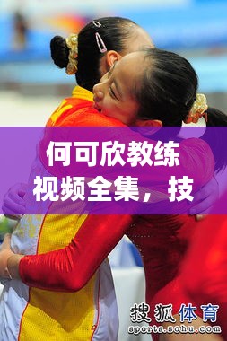何可欣教练视频全集，技艺传承与专业的完美融合，最新发展全收录！