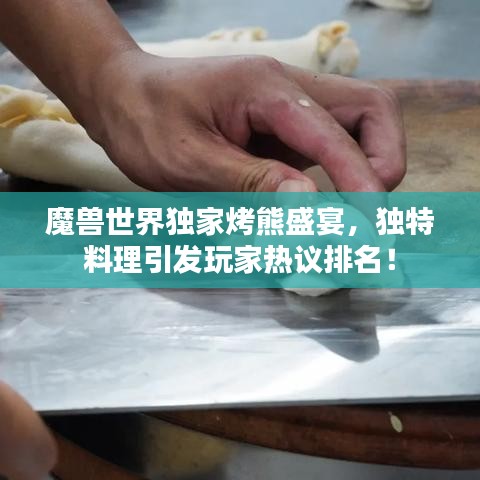 魔兽世界独家烤熊盛宴，独特料理引发玩家热议排名！