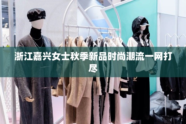 浙江嘉兴女士秋季新品时尚潮流一网打尽