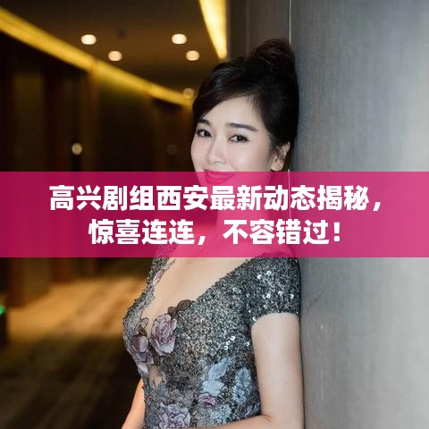 高兴剧组西安最新动态揭秘，惊喜连连，不容错过！