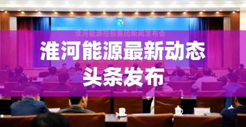 淮河能源最新动态头条发布