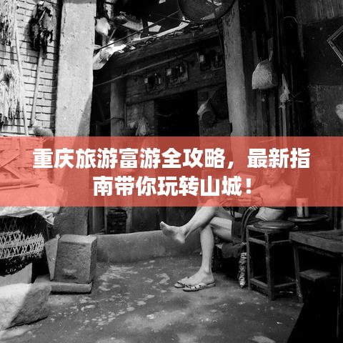 重庆旅游富游全攻略，最新指南带你玩转山城！