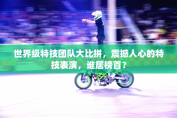 世界级特技团队大比拼，震撼人心的特技表演，谁居榜首？