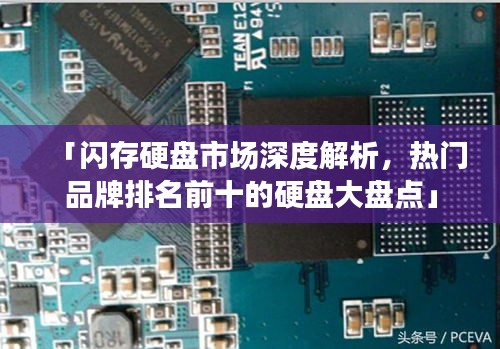 「闪存硬盘市场深度解析，热门品牌排名前十的硬盘大盘点」
