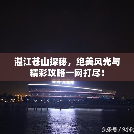 湛江苍山探秘，绝美风光与精彩攻略一网打尽！