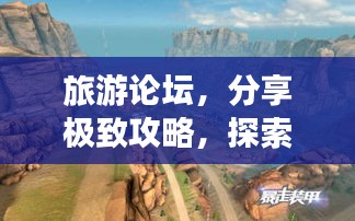 旅游论坛，分享极致攻略，探索未知美景地图！