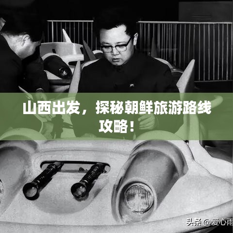 山西出发，探秘朝鲜旅游路线攻略！
