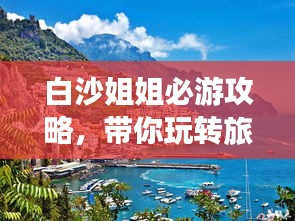 白沙姐姐必游攻略，带你玩转旅游胜地！