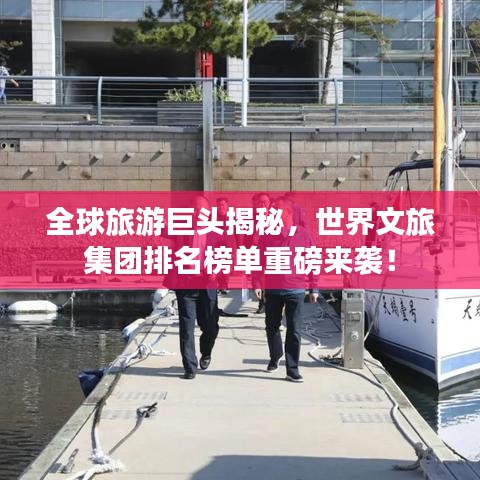 全球旅游巨头揭秘，世界文旅集团排名榜单重磅来袭！
