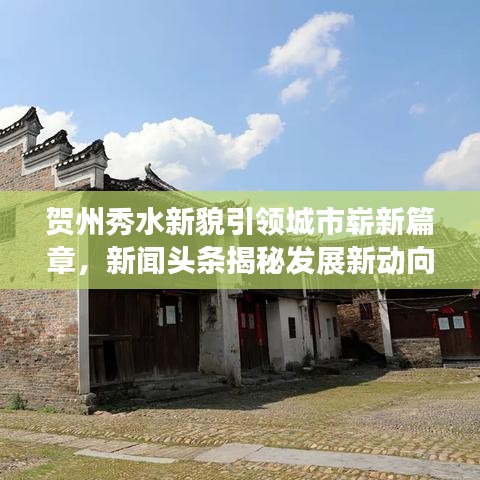 贺州秀水新貌引领城市崭新篇章，新闻头条揭秘发展新动向
