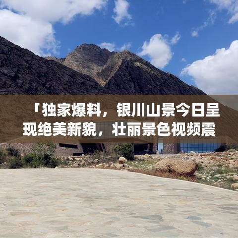 「独家爆料，银川山景今日呈现绝美新貌，壮丽景色视频震撼上线！」