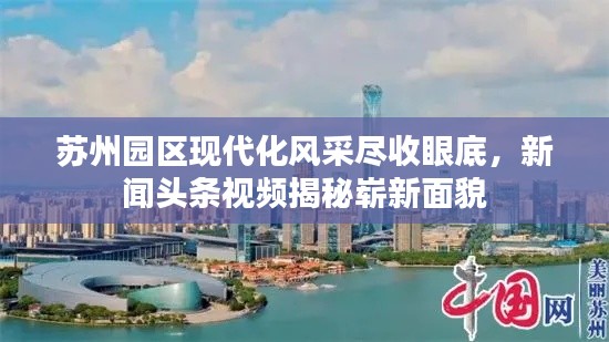 苏州园区现代化风采尽收眼底，新闻头条视频揭秘崭新面貌