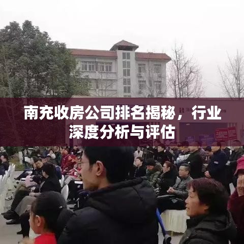 南充收房公司排名揭秘，行业深度分析与评估
