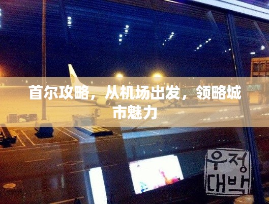 首尔攻略，从机场出发，领略城市魅力