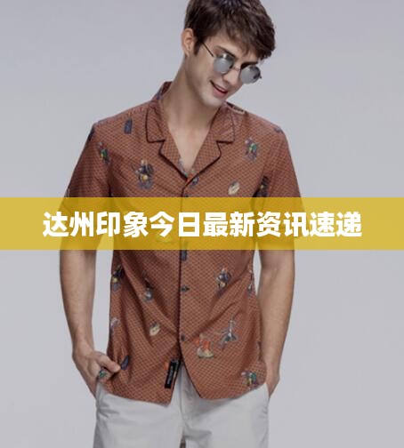 达州印象今日最新资讯速递