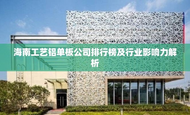 海南工艺铝单板公司排行榜及行业影响力解析