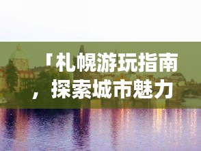 「札幌游玩指南，探索城市魅力，尽享旅游乐趣！」