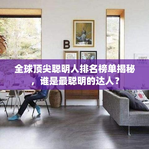 全球顶尖聪明人排名榜单揭秘，谁是最聪明的达人？