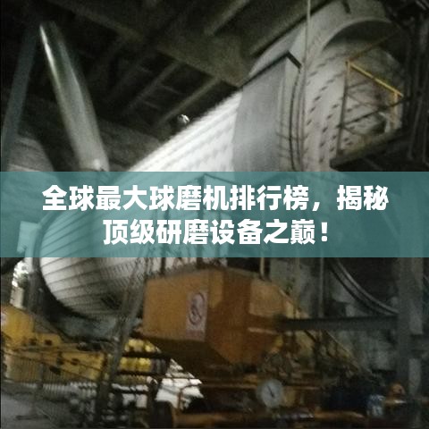 全球最大球磨机排行榜，揭秘顶级研磨设备之巅！