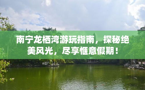 南宁龙栖湾游玩指南，探秘绝美风光，尽享惬意假期！