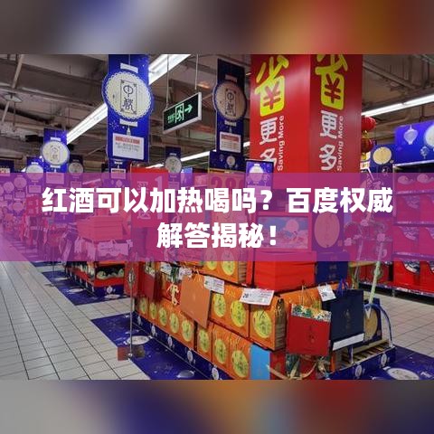 红酒可以加热喝吗？百度权威解答揭秘！
