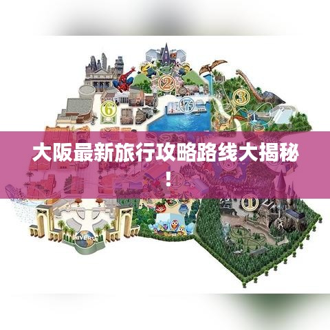 大阪最新旅行攻略路线大揭秘！