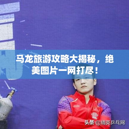 马龙旅游攻略大揭秘，绝美图片一网打尽！