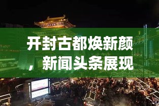 开封古都焕新颜，新闻头条展现新活力
