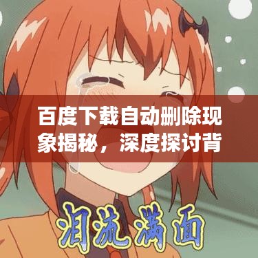 百度下载自动删除现象揭秘，深度探讨背后的原因与影响