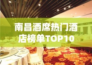 南昌酒席热门酒店榜单TOP10