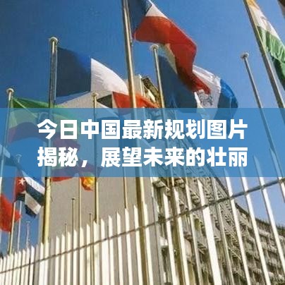 今日中国最新规划图片揭秘，展望未来的壮丽蓝图