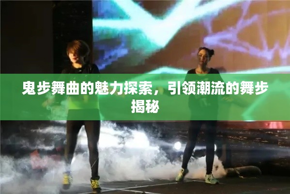 鬼步舞曲的魅力探索，引领潮流的舞步揭秘