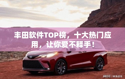 丰田软件TOP榜，十大热门应用，让你爱不释手！