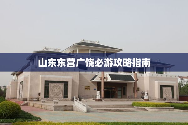 山东东营广饶必游攻略指南